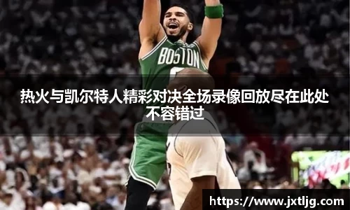 热火与凯尔特人精彩对决全场录像回放尽在此处不容错过