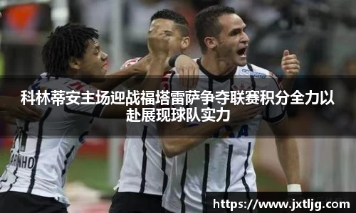 科林蒂安主场迎战福塔雷萨争夺联赛积分全力以赴展现球队实力